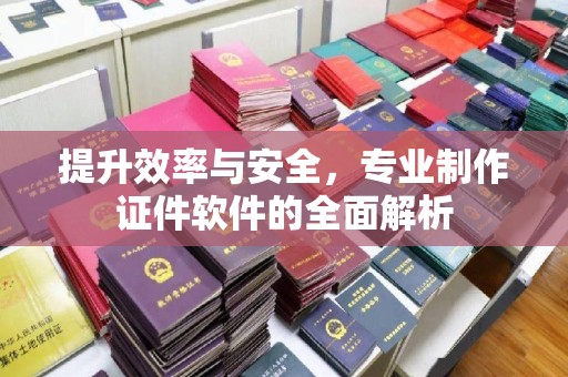 谯城提升效率与安全，专业制作证件软件的全面解析