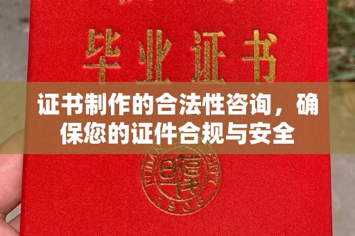 夏河证书制作的合法性咨询，确保您的证件合规与安全